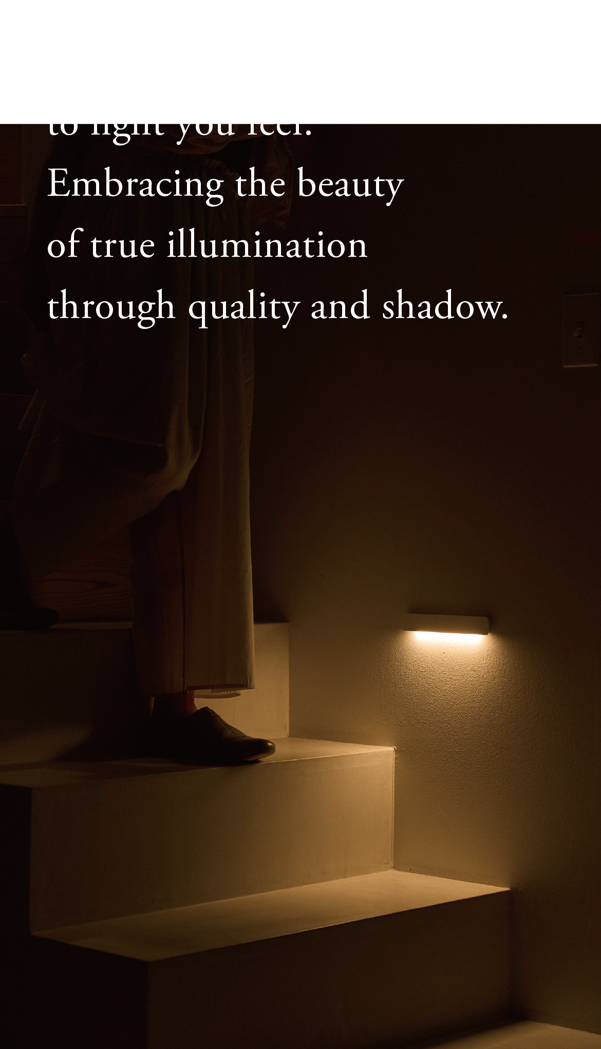 From light you see to illumination you feel. Focusing on light quality and shadow to rediscover the true beauty of illumination.